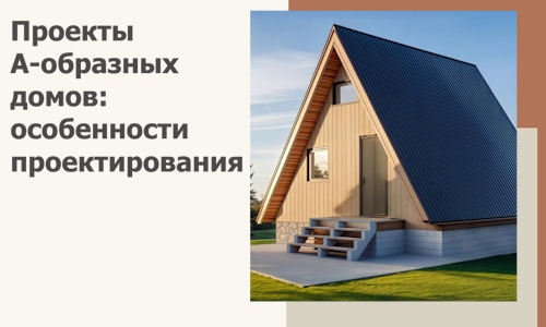 Проекты А-образных домов: особенности проектирования и строительства в Сердобске